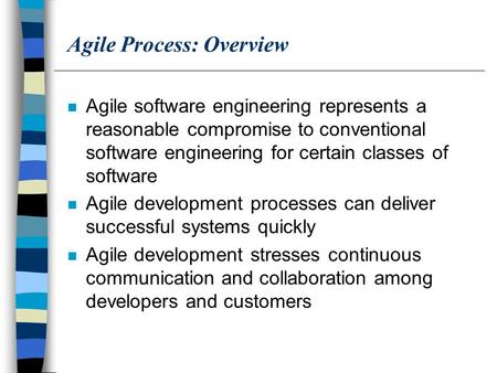 Agile Process: Overview n Agile software engineering represents a reasonable compromise to conventional software engineering for certain classes of software.