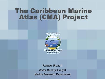 The Caribbean Marine Atlas (CMA) Project Ramon Roach Water Quality Analyst Marine Research Department.