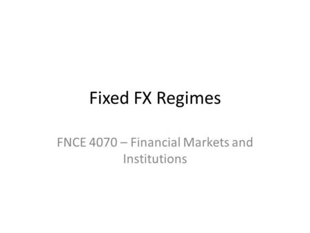 Fixed FX Regimes FNCE 4070 – Financial Markets and Institutions.