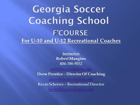 For U-10 and U-12 Recreational Coaches Instructors Robert Mangino 404-386-9532 Drew Prentice – Director Of Coaching
