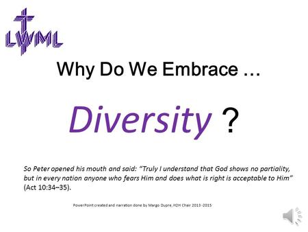 Why Do We Embrace … Diversity ? PowerPoint created and narration done by Margo Dupre, H2H Chair 2013 -2015 So Peter opened his mouth and said: “Truly.