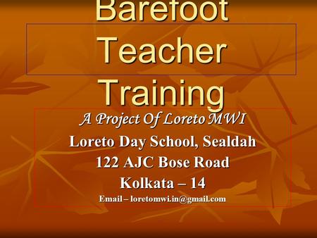 Barefoot Teacher Training A Project Of Loreto MWI Loreto Day School, Sealdah 122 AJC Bose Road Kolkata – 14  –