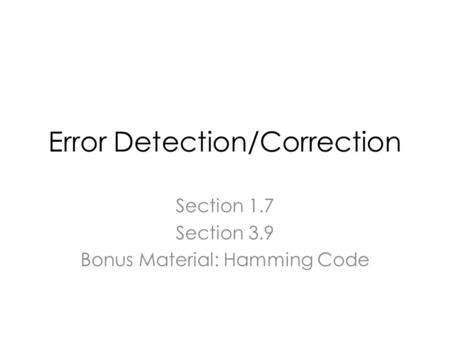 Error Detection/Correction Section 1.7 Section 3.9 Bonus Material: Hamming Code.