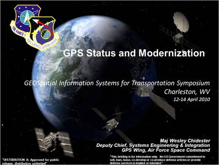 GPS Status and Modernization Maj Wesley Chidester Deputy Chief, Systems Engineering & Integration GPS Wing, Air Force Space Command GEOSpatial Information.