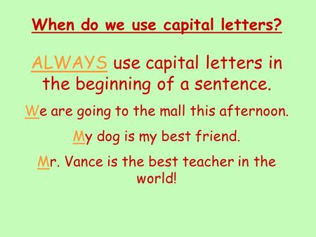 When do we use capital letters? ALWAYS use capital letters in the beginning of a sentence. We are going to the mall this afternoon. My dog is my best.