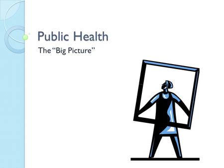 Public Health The “Big Picture”. What is Public Health?   Thoughts?