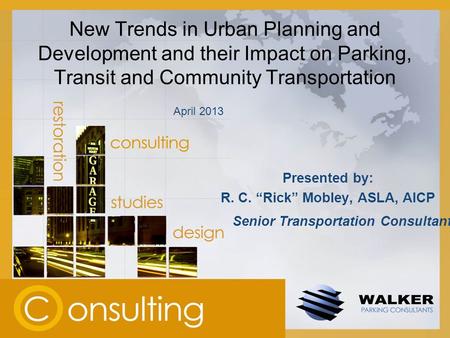 New Trends in Urban Planning and Development and their Impact on Parking, Transit and Community Transportation Presented by: R. C. “Rick” Mobley, ASLA,