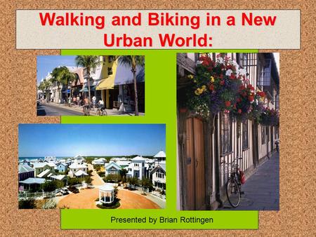 Walking and Biking in a New Urban World: Presented by Brian Rottingen.
