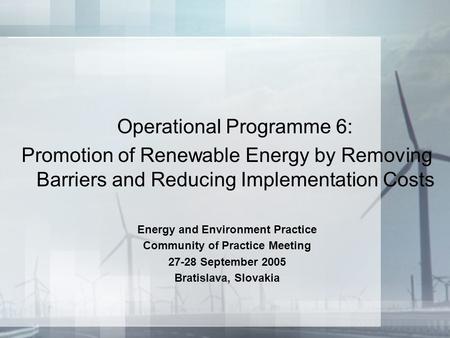 Operational Programme 6: Promotion of Renewable Energy by Removing Barriers and Reducing Implementation Costs Energy and Environment Practice Community.