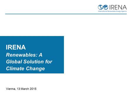 Vienna, 13 March 2015 IRENA Renewables: A Global Solution for Climate Change.