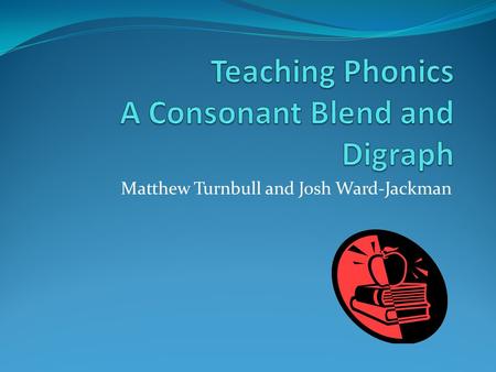 Matthew Turnbull and Josh Ward-Jackman. What is Phonics ‘A method of teaching word recognition or decoding that emphasises the sound-symbol (letter) relationship.