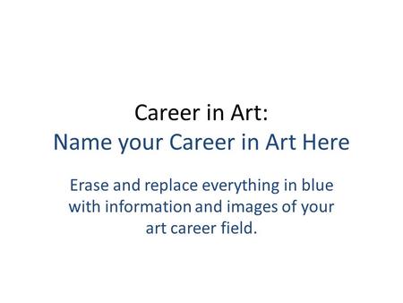 Career in Art: Name your Career in Art Here Erase and replace everything in blue with information and images of your art career field.