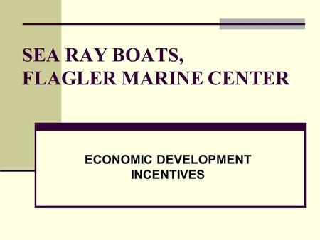 SEA RAY BOATS, FLAGLER MARINE CENTER ECONOMIC DEVELOPMENT INCENTIVES.