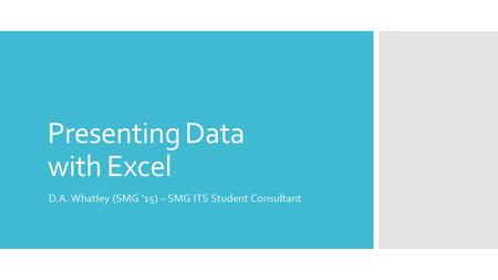 Presenting Data with Excel D.A. Whatley (SMG ‘15) – SMG ITS Student Consultant.