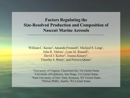 Factors Regulating the Size-Resolved Production and Composition of Nascent Marine Aerosols William C. Keene 1, Amanda Frossard 2, Michael S. Long 1, John.