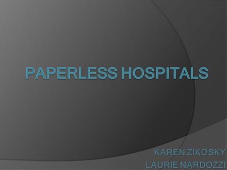 KAREN ZIKOSKY LAURIE NARDOZZI. OBJECTIVES OBJECTIVES Describe paperless hospitals Describe and evaluate the hardware and software utilized in Paperless.