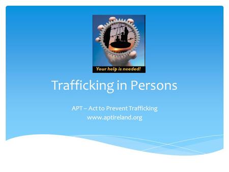 Trafficking in Persons APT – Act to Prevent Trafficking www.aptireland.org.
