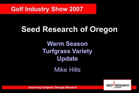 Improving Turfgrass Through Research Seed Research of Oregon Warm Season Turfgrass Variety Update Mike Hills Golf Industry Show 2007.