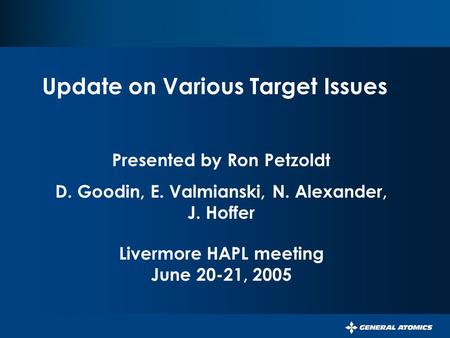 Update on Various Target Issues Presented by Ron Petzoldt D. Goodin, E. Valmianski, N. Alexander, J. Hoffer Livermore HAPL meeting June 20-21, 2005.