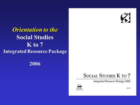 Orientation to the Social Studies K to 7 Integrated Resource Package 2006.