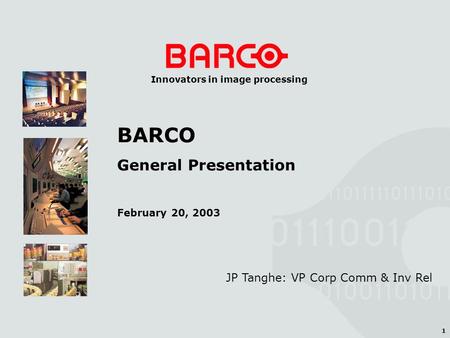 1 Innovators in image processing JP Tanghe: VP Corp Comm & Inv Rel BARCO General Presentation February 20, 2003.