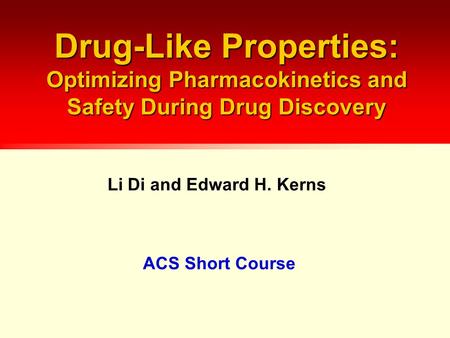 Drug-Like Properties: Optimizing Pharmacokinetics and Safety During Drug Discovery Li Di and Edward H. Kerns ACS Short Course.