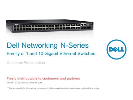 Customer Presentation Freely distributable to customers and partners Dell Networking N-Series Family of 1 and 10 Gigabit Ethernet Switches * This document.