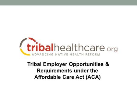Tribal Employer Opportunities & Requirements under the Affordable Care Act (ACA)