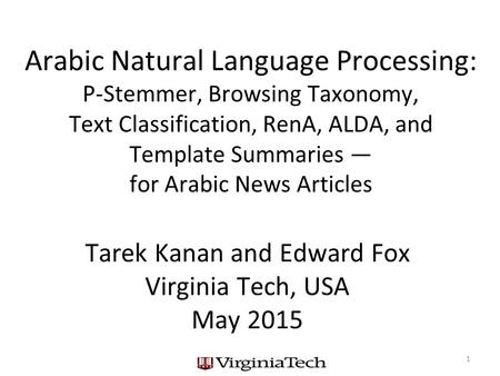 Arabic Natural Language Processing: P-Stemmer, Browsing Taxonomy, Text Classification, RenA, ALDA, and Template Summaries — for Arabic News Articles Tarek.