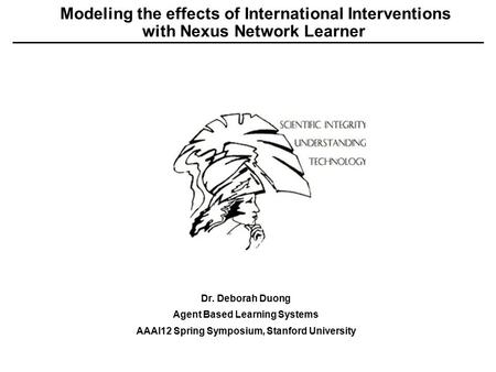 Modeling the effects of International Interventions with Nexus Network Learner Dr. Deborah Duong Agent Based Learning Systems AAAI12 Spring Symposium,
