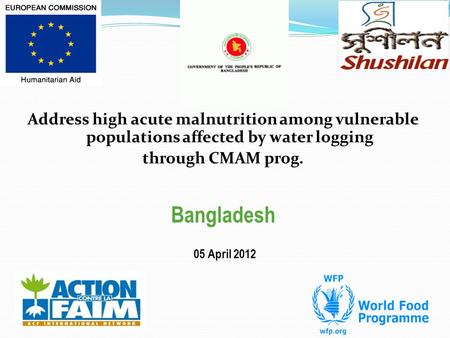 Address high acute malnutrition among vulnerable populations affected by water logging through CMAM prog. Bangladesh 05 April 2012.