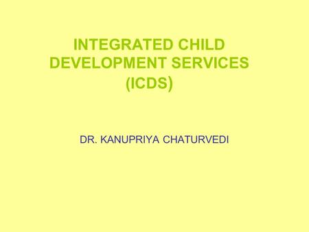 INTEGRATED CHILD DEVELOPMENT SERVICES (ICDS ) DR. KANUPRIYA CHATURVEDI.