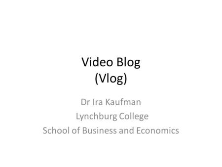 Video Blog (Vlog) Dr Ira Kaufman Lynchburg College School of Business and Economics.