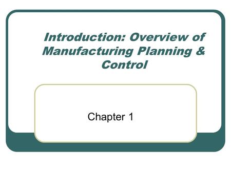 Introduction: Overview of Manufacturing Planning & Control Chapter 1.