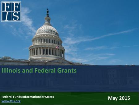 Illinois and Federal Grants May 2015 Federal Funds Information for States www.ffis.org www.ffis.org.