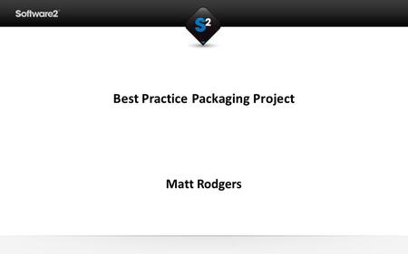 Best Practice Packaging Project Matt Rodgers. Application Packaging Consultant Contractor working with Software2 Windows Installer/MSI packager since.
