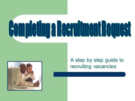 A step by step guide to recruiting vacancies. Completing a recruitment request- position descriptions: All requests for recruitment begin with an appropriate.