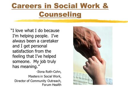 Careers in Social Work & Counseling “I love what I do because I’m helping people. I’ve always been a caretaker and I get personal satisfaction from the.