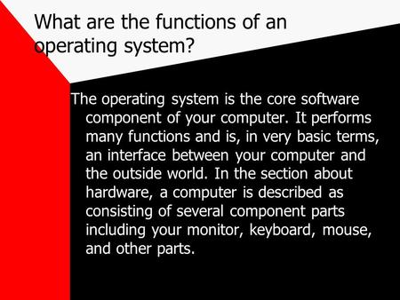 What are the functions of an operating system? The operating system is the core software component of your computer. It performs many functions and is,