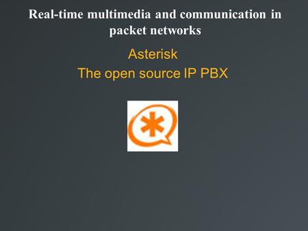 Real-time multimedia and communication in packet networks Asterisk The open source IP PBX.