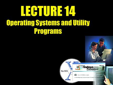 LECTURE 14 Operating Systems and Utility Programs