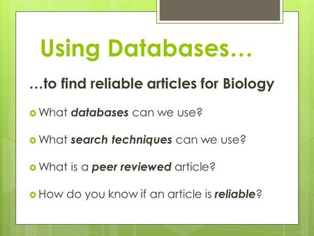 Using Databases… …to find reliable articles for Biology  What databases can we use?  What search techniques can we use?  What is a peer reviewed article?