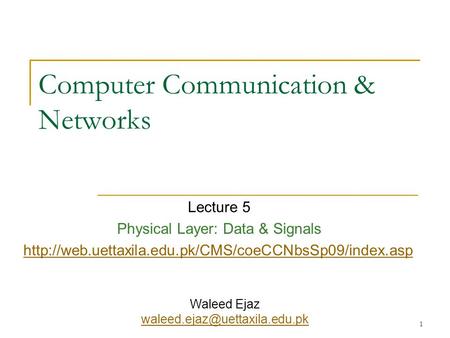 1 Computer Communication & Networks Lecture 5 Physical Layer: Data & Signals  Waleed Ejaz