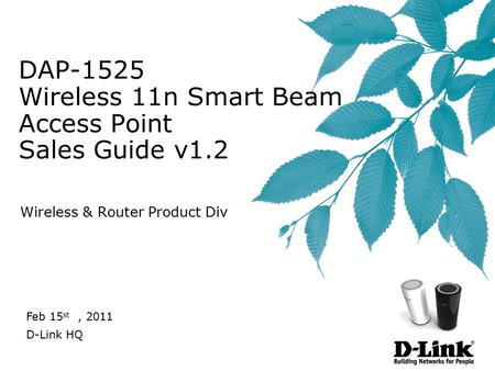 DAP-1525 Wireless 11n Smart Beam Access Point Sales Guide v1.2 Wireless & Router Product Div Feb 15 st, 2011 D-Link HQ.