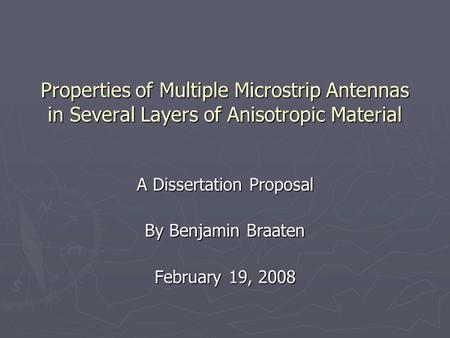 Properties of Multiple Microstrip Antennas in Several Layers of Anisotropic Material A Dissertation Proposal By Benjamin Braaten February 19, 2008.