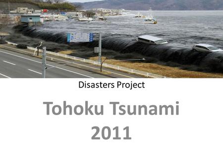 Disasters Project Tohoku Tsunami 2011. Summary The Japanese tsunami of 2011 occurred on Friday, March 11, 2011 The tsunami struck Japan at 14:46 GST.