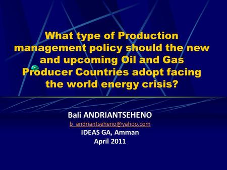 What type of Production management policy should the new and upcoming Oil and Gas Producer Countries adopt facing the world energy crisis? Bali ANDRIANTSEHENO.