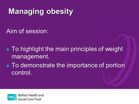 Managing obesity Aim of session: To highlight the main principles of weight management. To demonstrate the importance of portion control.
