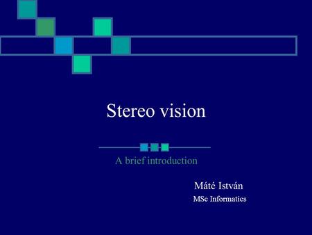 Stereo vision A brief introduction Máté István MSc Informatics.