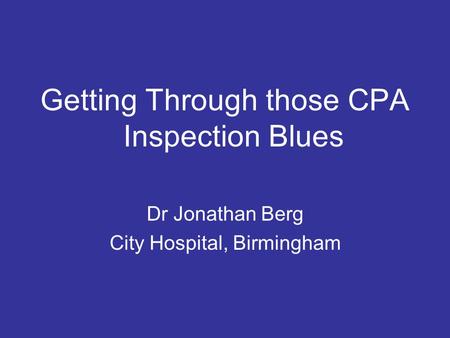Getting Through those CPA Inspection Blues Dr Jonathan Berg City Hospital, Birmingham.